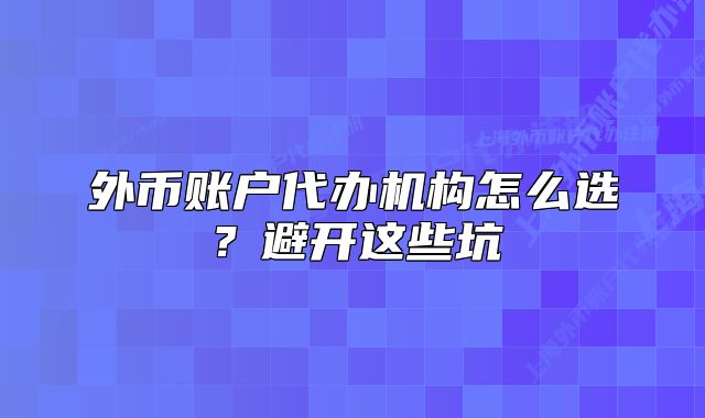 外幣賬戶(hù)代辦機(jī)構(gòu)怎么選？避開(kāi)這些坑