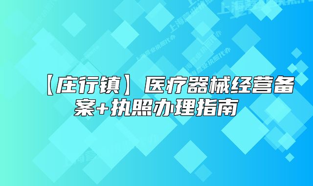 【莊行鎮(zhèn)】醫(yī)療器械經(jīng)營備案+執(zhí)照辦理指南