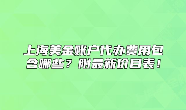 上海美金賬戶代辦費用包含哪些？附最新價目表！