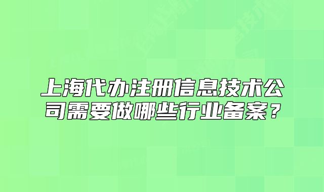 上海代辦注冊信息技術(shù)公司需要做哪些行業(yè)備案？