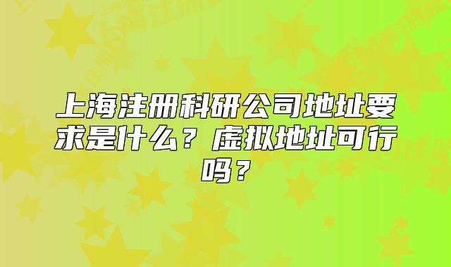 上海注冊科研公司地址要求是什么？虛擬地址可行嗎？