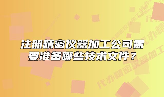 注冊(cè)精密儀器加工公司需要準(zhǔn)備哪些技術(shù)文件？