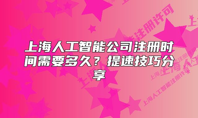 上海人工智能公司注冊(cè)時(shí)間需要多久？提速技巧分享