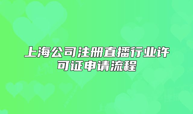上海公司注冊直播行業(yè)許可證申請流程