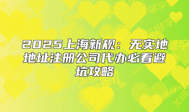 2025上海新規(guī)：無實(shí)地地址注冊公司代辦必看避坑攻略