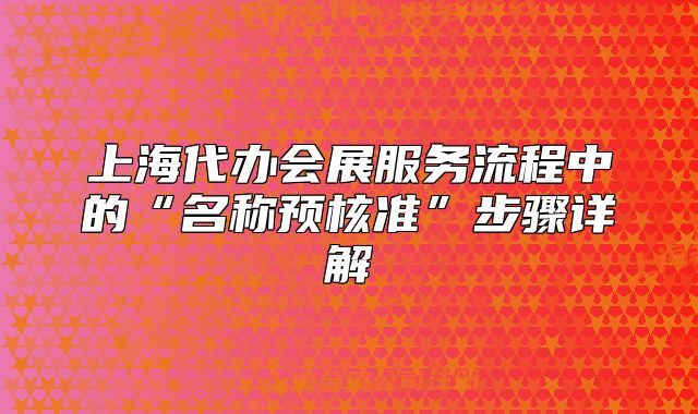上海代辦會展服務(wù)流程中的“名稱預(yù)核準(zhǔn)”步驟詳解