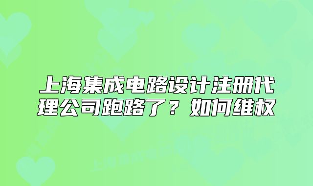 上海集成電路設(shè)計(jì)注冊(cè)代理公司跑路了？如何維權(quán)