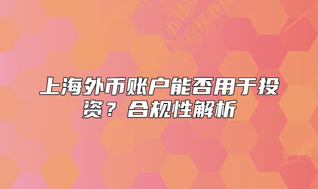 上海外幣賬戶能否用于投資？合規(guī)性解析