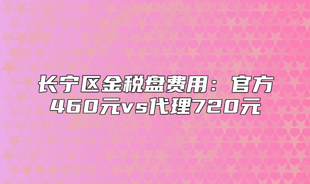 長寧區(qū)金稅盤費(fèi)用:官方460元vs代理720元