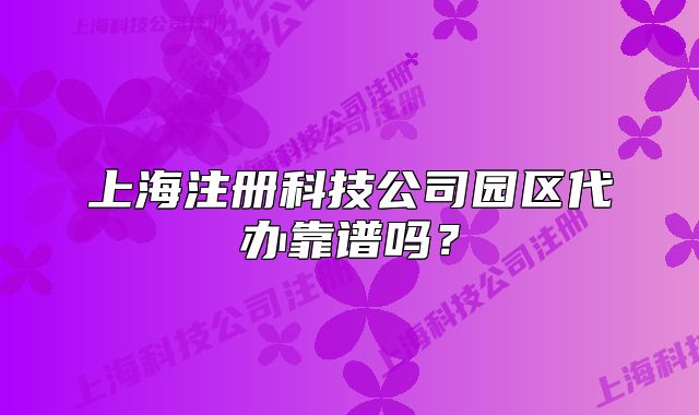 上海注冊科技公司園區(qū)代辦靠譜嗎？