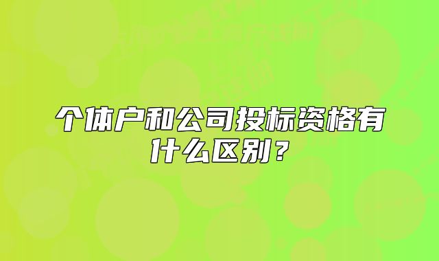 個(gè)體戶和公司投標(biāo)資格有什么區(qū)別？