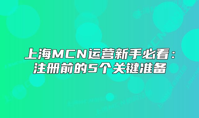 上海MCN運(yùn)營新手必看：注冊前的5個(gè)關(guān)鍵準(zhǔn)備