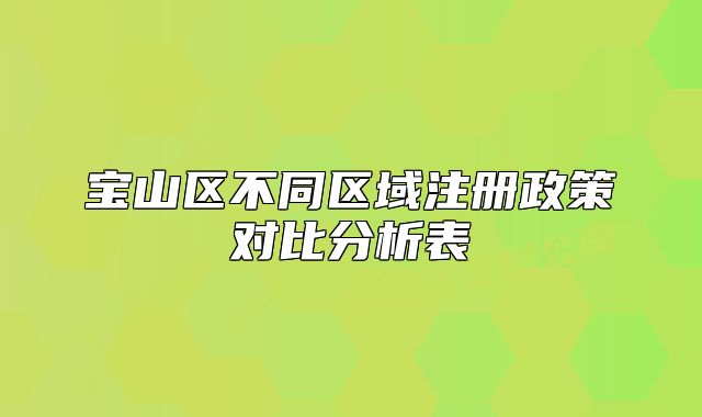 寶山區(qū)不同區(qū)域注冊(cè)政策對(duì)比分析表