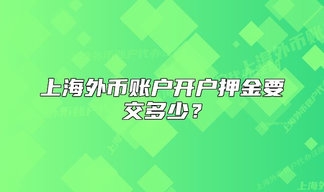 上海外幣賬戶開戶押金要交多少？