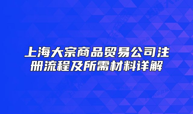 上海大宗商品貿(mào)易公司注冊流程及所需材料詳解