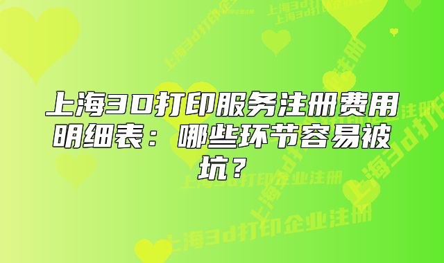 上海3D打印服務(wù)注冊費用明細表：哪些環(huán)節(jié)容易被坑？