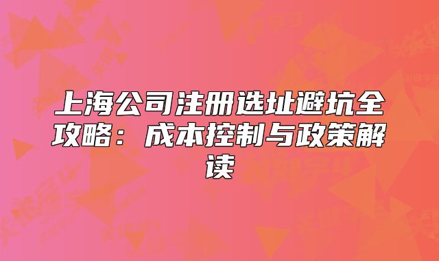 上海公司注冊選址避坑全攻略:成本控制與政策解讀