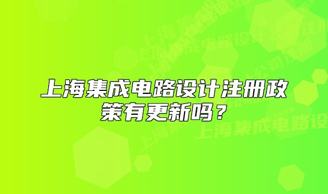 上海集成電路設(shè)計(jì)注冊(cè)政策有更新嗎？