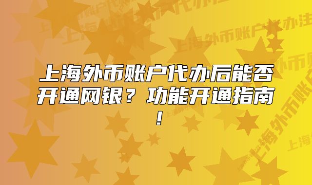 上海外幣賬戶代辦后能否開通網(wǎng)銀？功能開通指南！