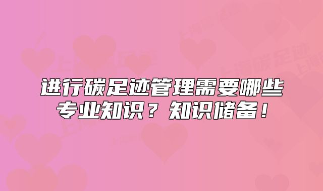 進行碳足跡管理需要哪些專業(yè)知識？知識儲備！