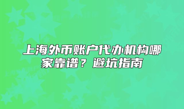 上海外幣賬戶代辦機(jī)構(gòu)哪家靠譜?避坑指南