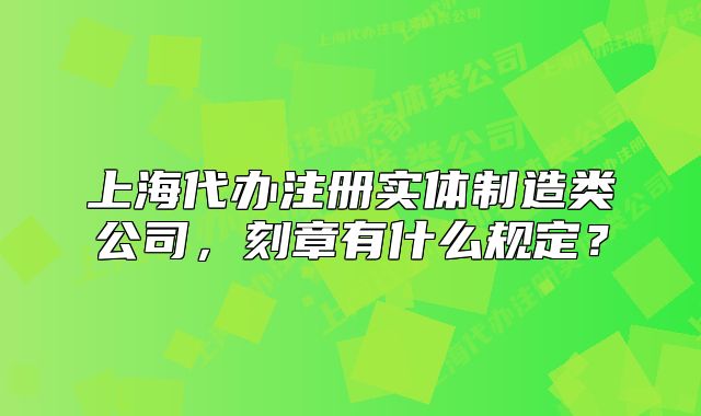 上海代辦注冊(cè)實(shí)體制造類(lèi)公司，刻章有什么規(guī)定？
