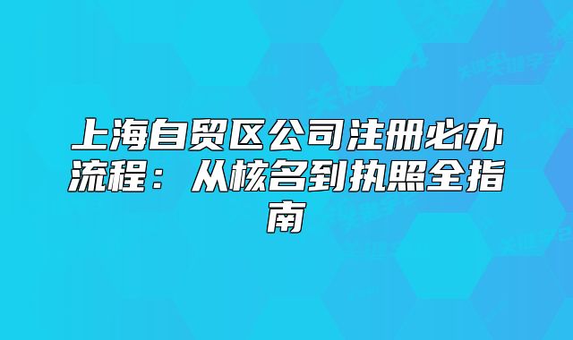 上海自貿(mào)區(qū)公司注冊必辦流程：從核名到執(zhí)照全指南
