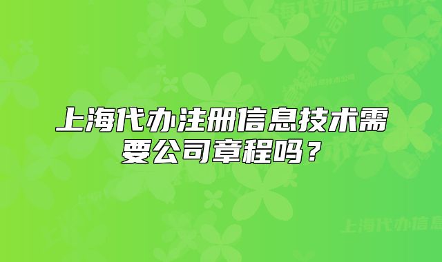 上海代辦注冊信息技術(shù)需要公司章程嗎？