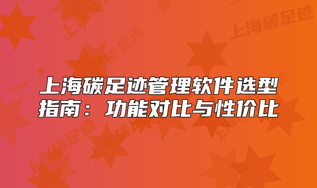 上海碳足跡管理軟件選型指南：功能對比與性價比
