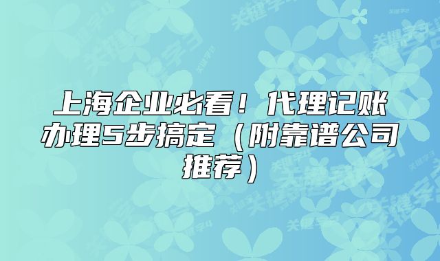 上海企業(yè)必看！代理記賬辦理5步搞定（附靠譜公司推薦）