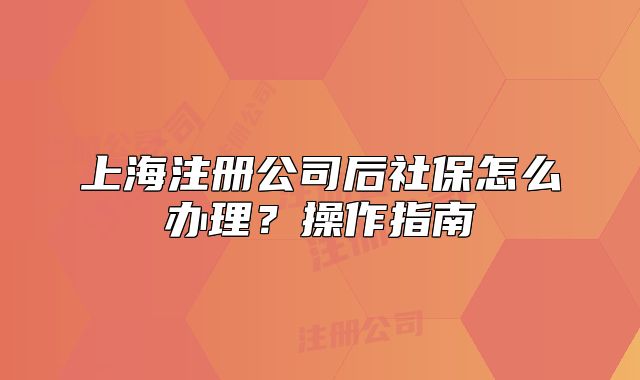 上海注冊(cè)公司后社保怎么辦理？操作指南