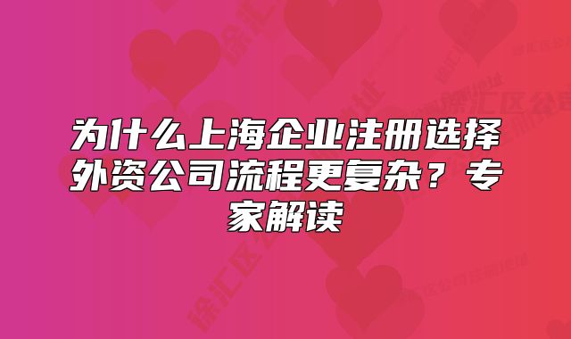 為什么上海企業(yè)注冊選擇外資公司流程更復雜？專家解讀