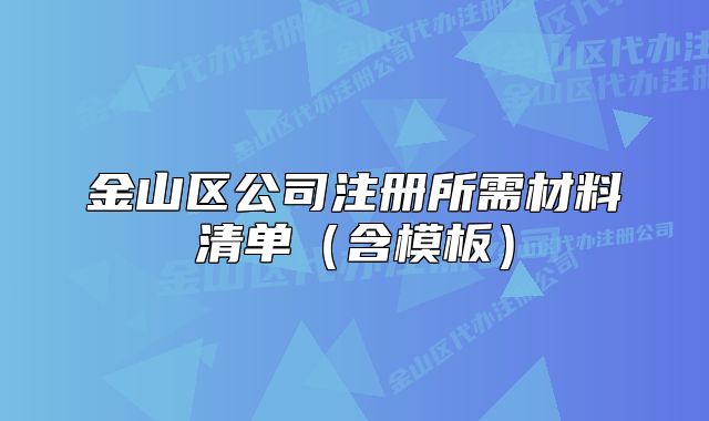 金山區(qū)公司注冊所需材料清單（含模板）