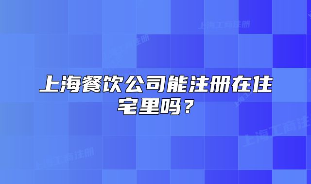 上海餐飲公司能注冊(cè)在住宅里嗎？