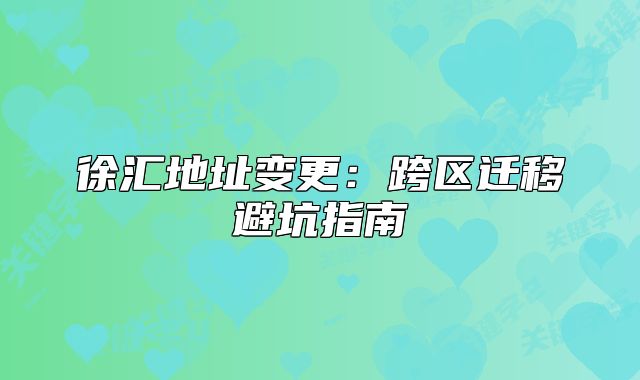 徐匯地址變更:跨區(qū)遷移避坑指南