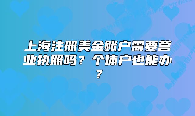上海注冊(cè)美金賬戶需要營(yíng)業(yè)執(zhí)照嗎？個(gè)體戶也能辦？
