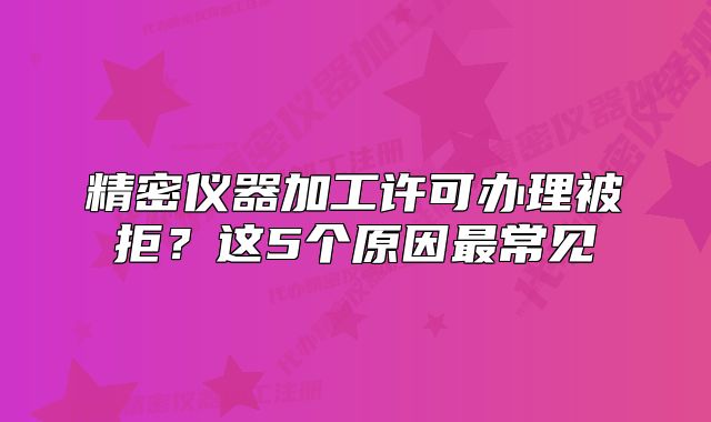 精密儀器加工許可辦理被拒？這5個原因最常見