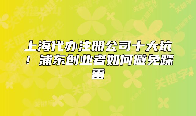 上海代辦注冊(cè)公司十大坑！浦東創(chuàng)業(yè)者如何避免踩雷