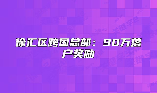 徐匯區(qū)跨國總部：90萬落戶獎勵