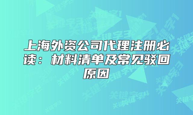 上海外資公司代理注冊(cè)必讀：材料清單及常見駁回原因