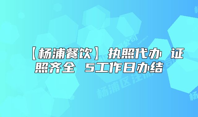 【楊浦餐飲】執(zhí)照代辦 證照齊全 5工作日辦結(jié)