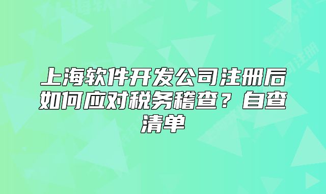上海軟件開發(fā)公司注冊后如何應(yīng)對稅務(wù)稽查？自查清單