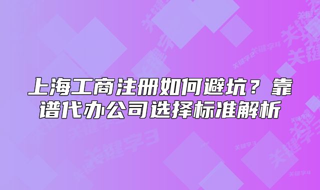 上海工商注冊如何避坑？靠譜代辦公司選擇標(biāo)準(zhǔn)解析