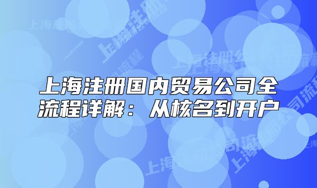 上海注冊國內(nèi)貿(mào)易公司全流程詳解：從核名到開戶