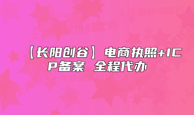 【長(zhǎng)陽(yáng)創(chuàng)谷】電商執(zhí)照+ICP備案 全程代辦