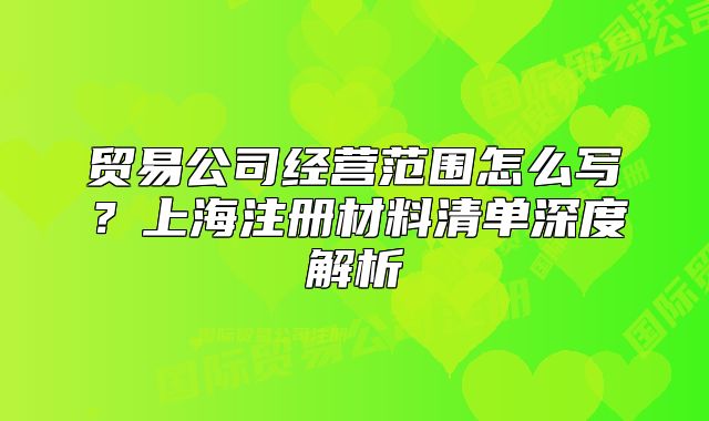 貿(mào)易公司經(jīng)營范圍怎么寫？上海注冊材料清單深度解析