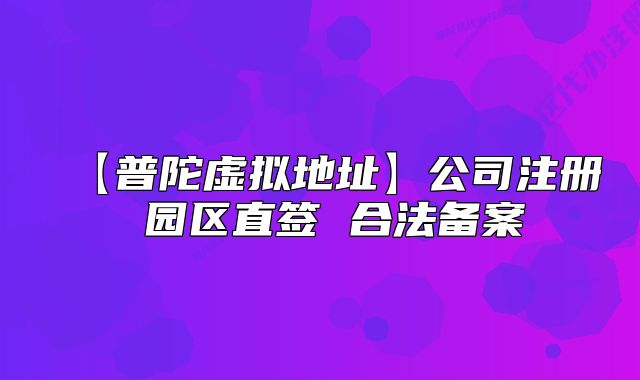 【普陀虛擬地址】公司注冊 園區(qū)直簽 合法備案
