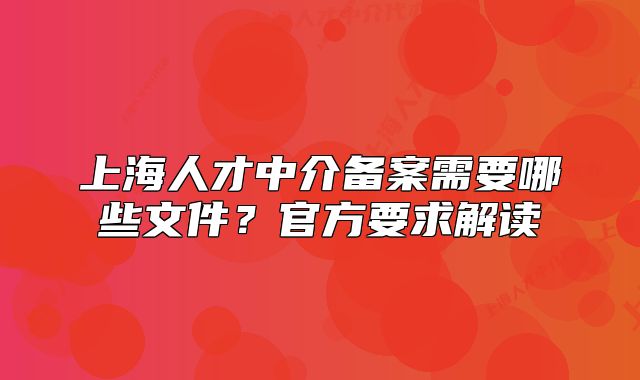 上海人才中介備案需要哪些文件？官方要求解讀