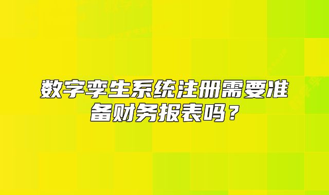 數(shù)字孿生系統(tǒng)注冊(cè)需要準(zhǔn)備財(cái)務(wù)報(bào)表嗎?