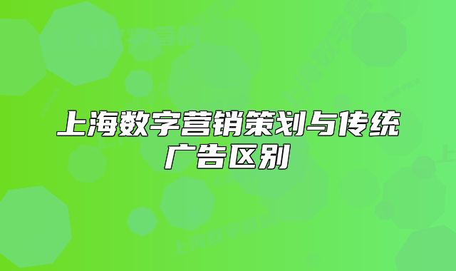 上海數(shù)字營(yíng)銷(xiāo)策劃與傳統(tǒng)廣告區(qū)別